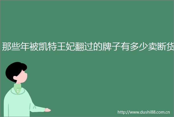 那些年被凯特王妃翻过的牌子有多少卖断货