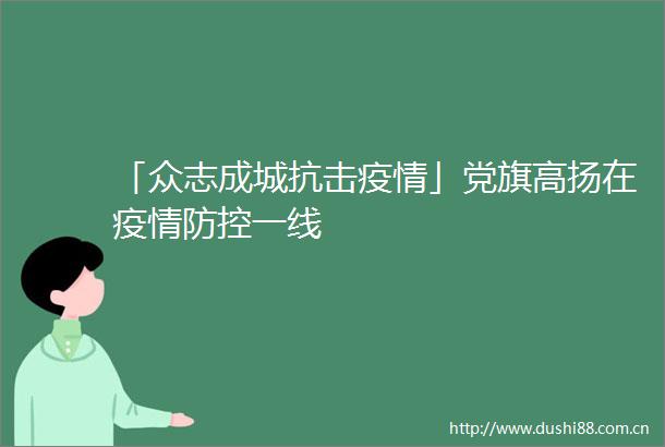 「众志成城抗击疫情」党旗高扬在疫情防控一线