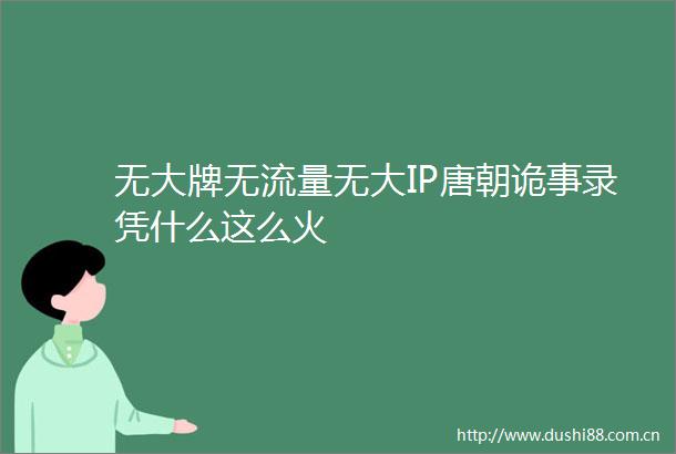 无大牌无流量无大IP唐朝诡事录凭什么这么火
