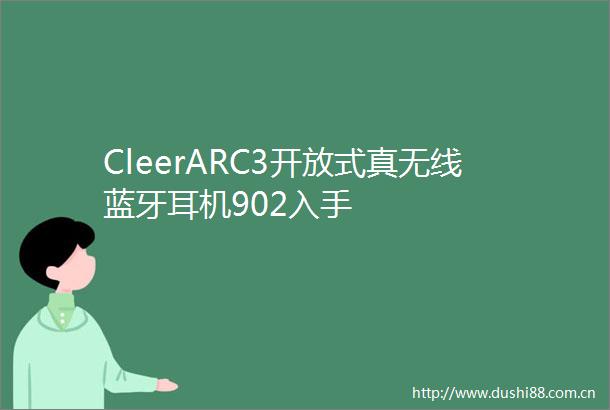CleerARC3开放式真无线蓝牙耳机902入手