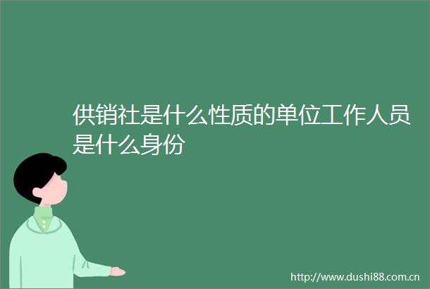 供销社是什么性质的单位工作人员是什么身份