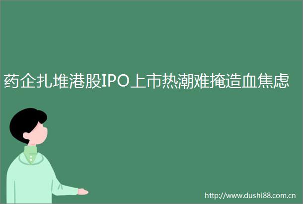 药企扎堆港股IPO上市热潮难掩造血焦虑