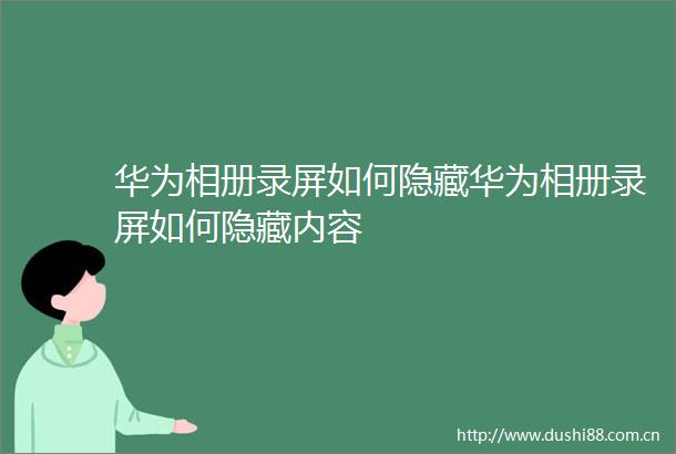 华为相册录屏如何隐藏华为相册录屏如何隐藏内容