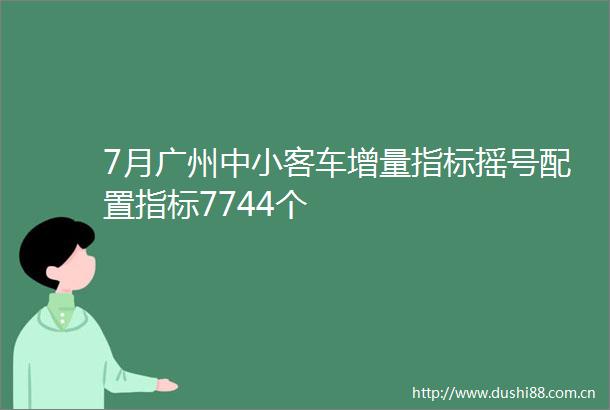 7月广州中小客车增量指标摇号配置指标7744个