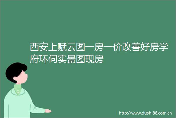 西安上赋云图一房一价改善好房学府环伺实景图现房