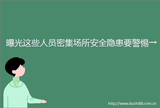 这些人员密集场所安全隐患要警惕→