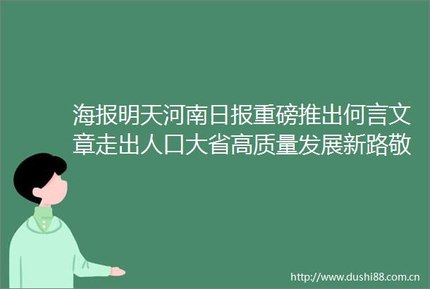 海报明天河南日报重磅推出何言文章走出人口大省高质量发展新路敬请关注