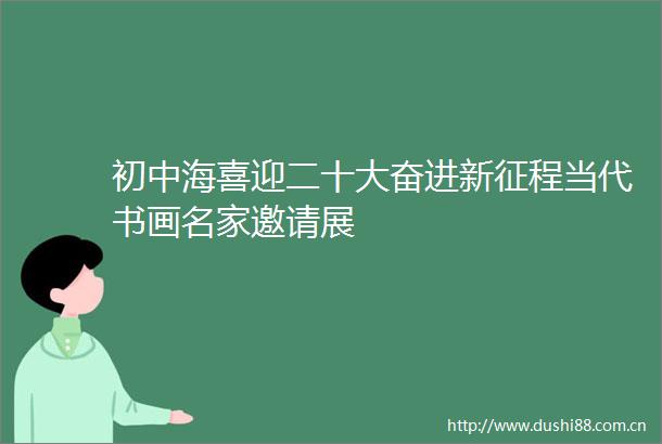 初中海喜迎二十大奋进新征程当代书画名家邀请展