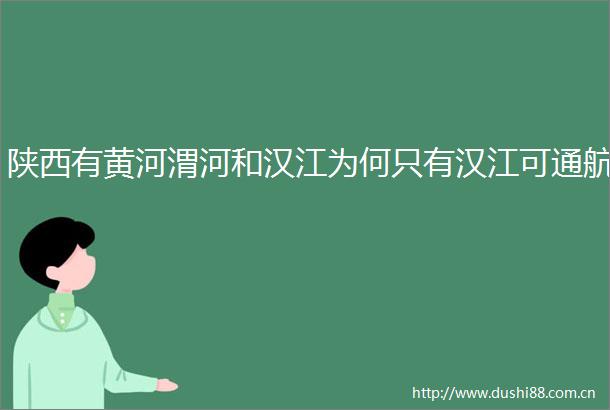 陕西有黄河渭河和汉江为何只有汉江可通航