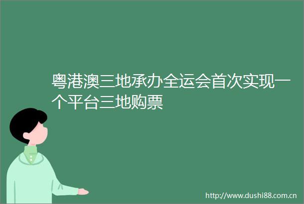 粤港澳三地承办全运会首次实现一个平台三地购票