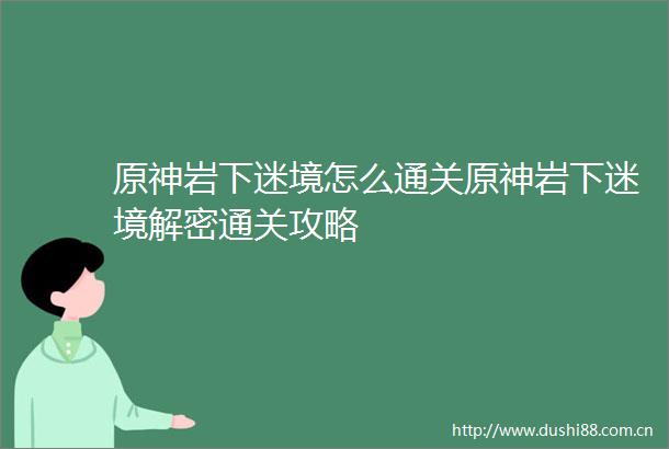 原神岩下迷境怎么通关原神岩下迷境解密通关攻略