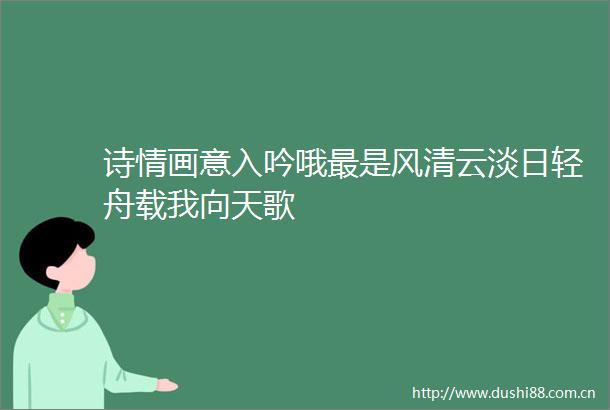 诗情画意入吟哦最是风清云淡日轻舟载我向天歌