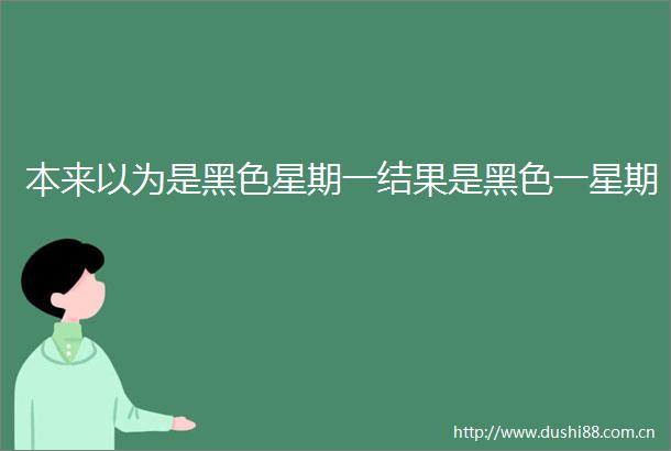 本来以为是黑色星期一结果是黑色一星期