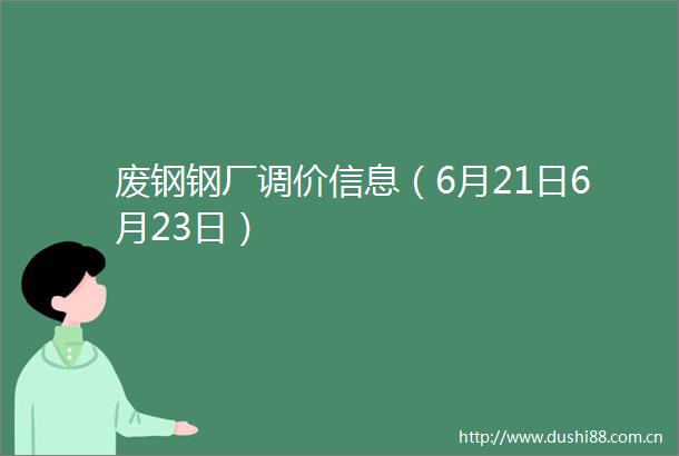 废钢钢厂调价信息（6月21日6月23日）
