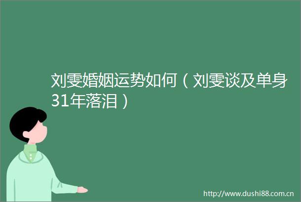 刘雯婚姻运势如何（刘雯谈及单身31年落泪）
