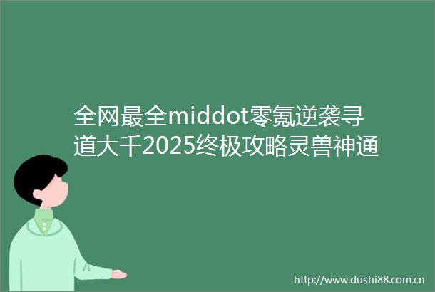 全网最全middot零氪逆袭寻道大千2025终极攻略灵兽神通流派一网打尽3天冲榜Top10秘籍大公开