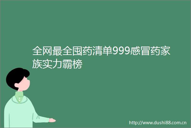 全网最全囤药清单999感冒药家族实力霸榜