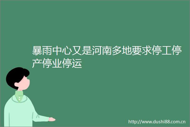 暴雨中心又是河南多地要求停工停产停业停运