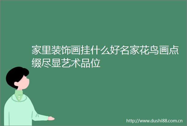 家里装饰画挂什么好名家花鸟画点缀尽显艺术品位
