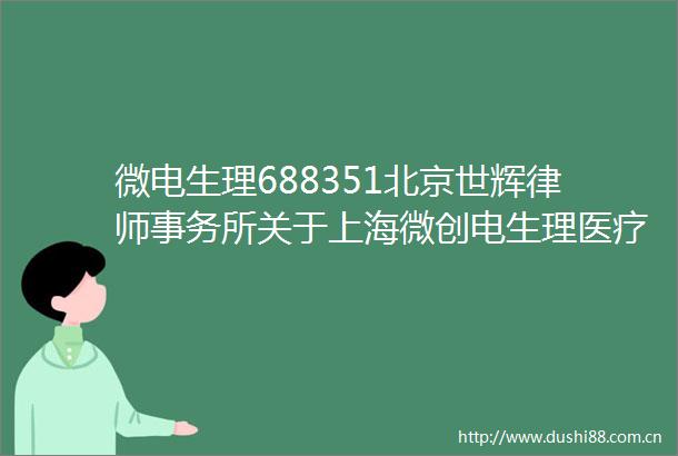 微电生理688351北京世辉律师事务所关于上海微创电生理医疗科技股份有限公司2024年年度股东大会的意见书