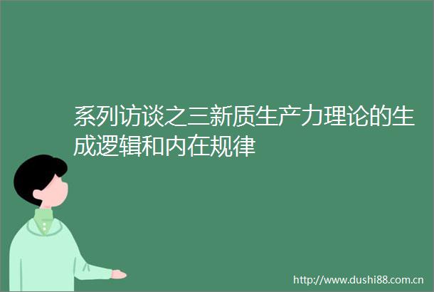 系列访谈之三新质生产力理论的生成逻辑和内在规律