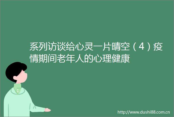 系列访谈给心灵一片晴空（4）疫情期间老年人的心理健康