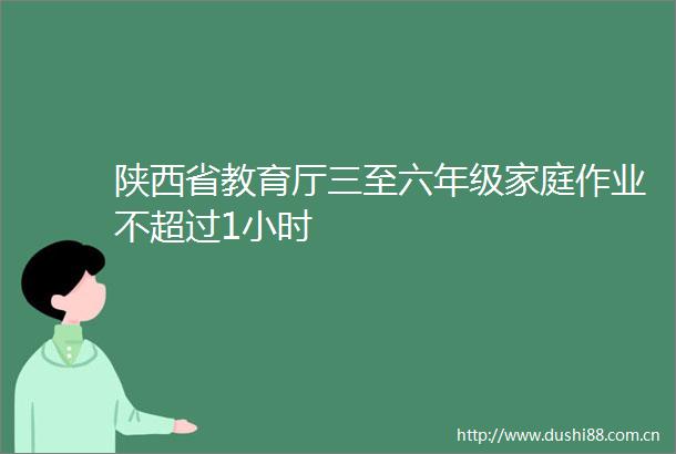 陕西省教育厅三至六年级家庭作业不超过1小时
