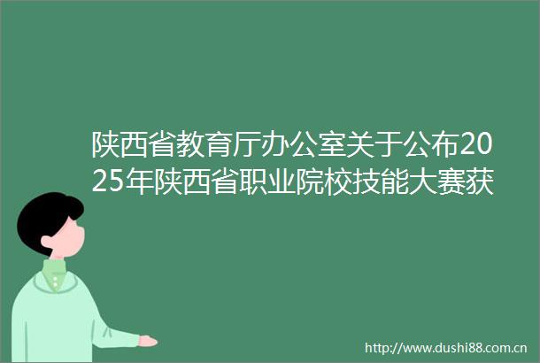 陕西省教育厅办公室关于公布2025年陕西省职业院校技能大赛获奖名单的通知