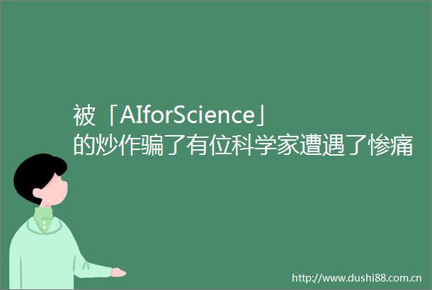 被「AIforScience」的炒作了有位科学家遭遇了惨痛的教训