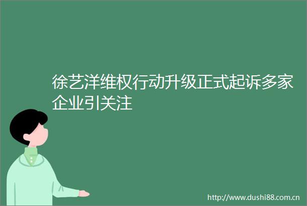 徐艺洋维权行动升级正式起诉多家企业引关注