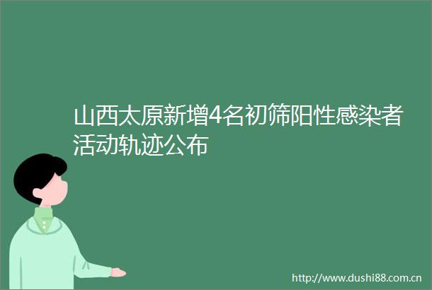 山西太原新增4名初筛阳性感染者活动轨迹公布