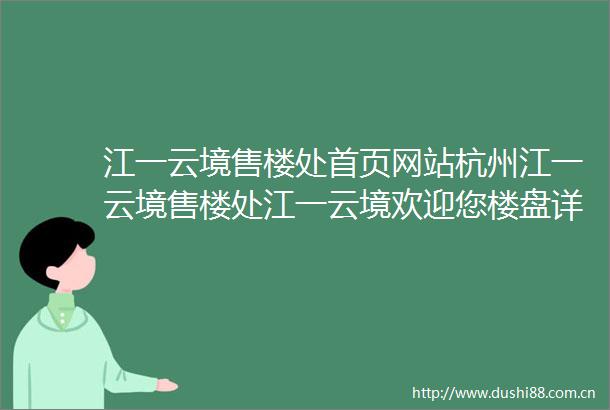 江一云境售楼处首页网站杭州江一云境售楼处江一云境欢迎您楼盘详情