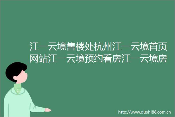 江一云境售楼处杭州江一云境首页网站江一云境预约看房江一云境房价