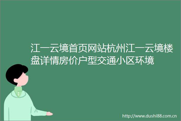 江一云境首页网站杭州江一云境楼盘详情房价户型交通小区环境