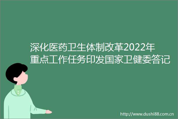 深化医药卫生体制改革2022年重点工作任务印发卫健委答记者问