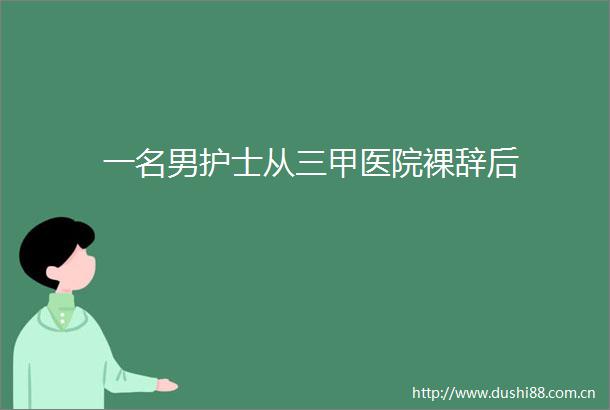 一名男护士从三甲医院裸辞后