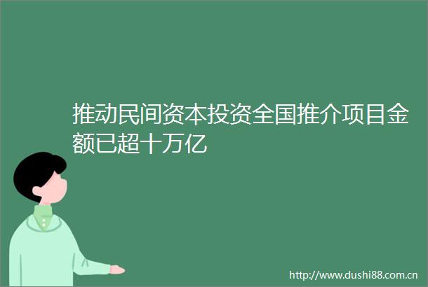 推动民间资本投资全国推介项目金额已超十万亿