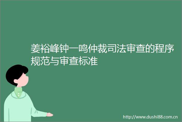 姜裕峰钟一鸣仲裁司法审查的程序规范与审查标准