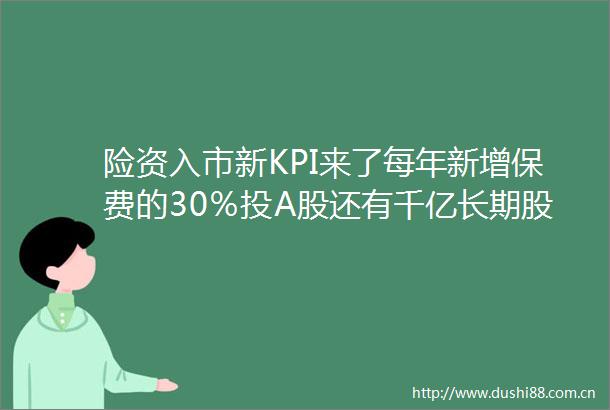 险资入市新KPI来了每年新增保费的30％投A股还有千亿长期股票投资试点