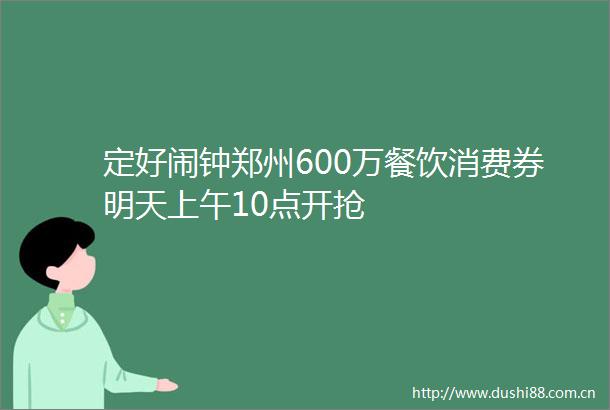 定好闹钟郑州600万餐饮消费券明天上午10点开抢