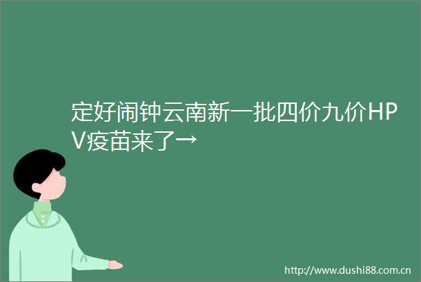 定好闹钟云南新一批四价九价HPV疫苗来了→