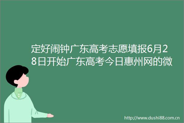 定好闹钟广东高考志愿填报6月28日开始广东高考今日惠州网的微博视频
