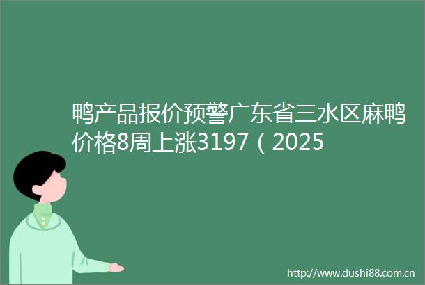 鸭产品报价预警广东省三水区麻鸭价格8周上涨3197（2025年06月21日）