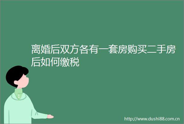 离婚后双方各有一套房购买二手房后如何缴税