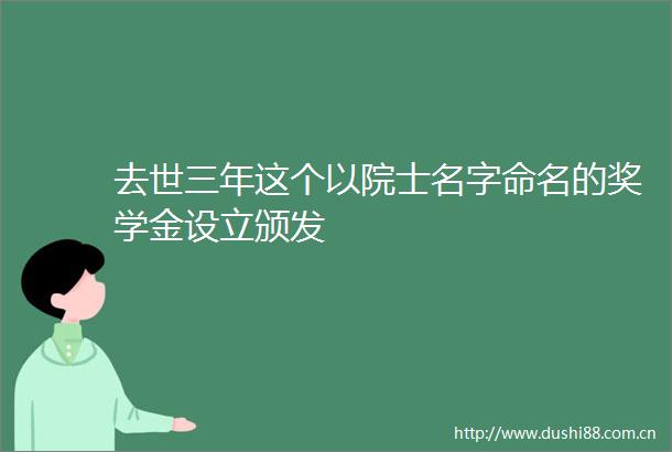 去世三年这个以院士名字命名的奖学金设立颁发