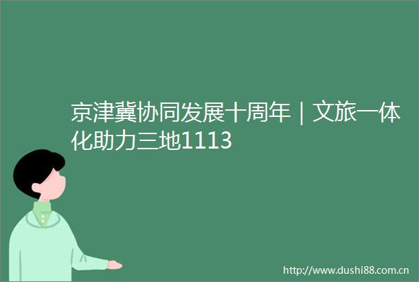 京津冀协同发展十周年｜文旅一体化助力三地1113
