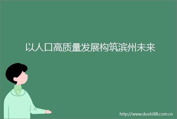 以人口高质量发展构筑滨州未来