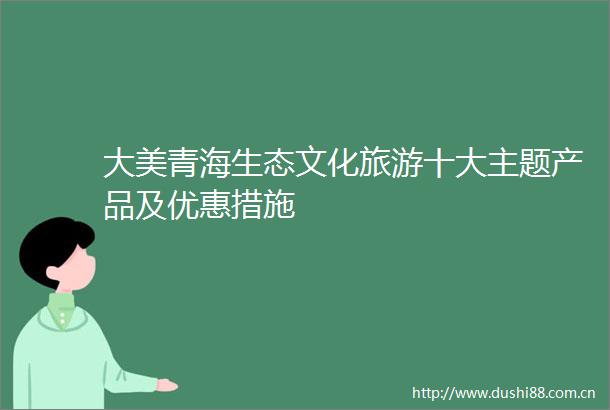 大美青海生态文化旅游十大主题产品及优惠措施