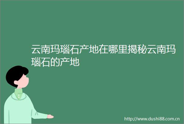 云南玛瑙石产地在哪里揭秘云南玛瑙石的产地