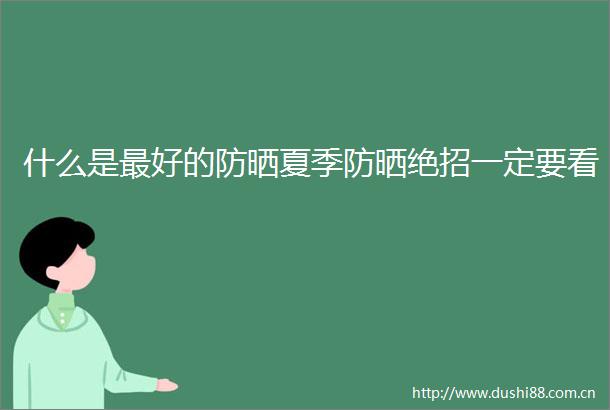 什么是最好的防晒夏季防晒绝招一定要看